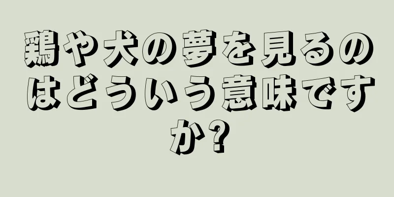 鶏や犬の夢を見るのはどういう意味ですか?