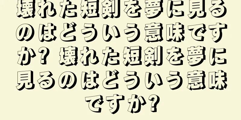 壊れた短剣を夢に見るのはどういう意味ですか? 壊れた短剣を夢に見るのはどういう意味ですか?