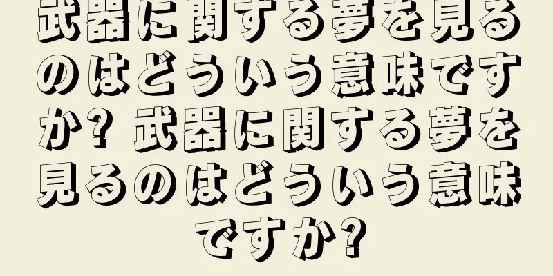 武器に関する夢を見るのはどういう意味ですか? 武器に関する夢を見るのはどういう意味ですか?