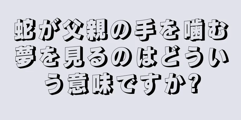 蛇が父親の手を噛む夢を見るのはどういう意味ですか?