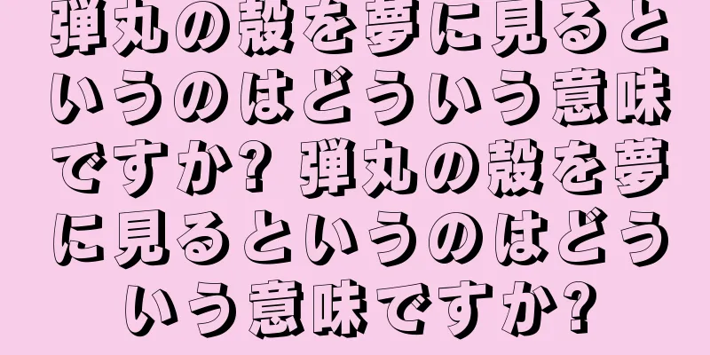弾丸の殻を夢に見るというのはどういう意味ですか? 弾丸の殻を夢に見るというのはどういう意味ですか?