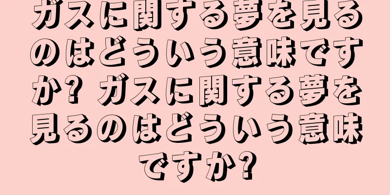 ガスに関する夢を見るのはどういう意味ですか? ガスに関する夢を見るのはどういう意味ですか?