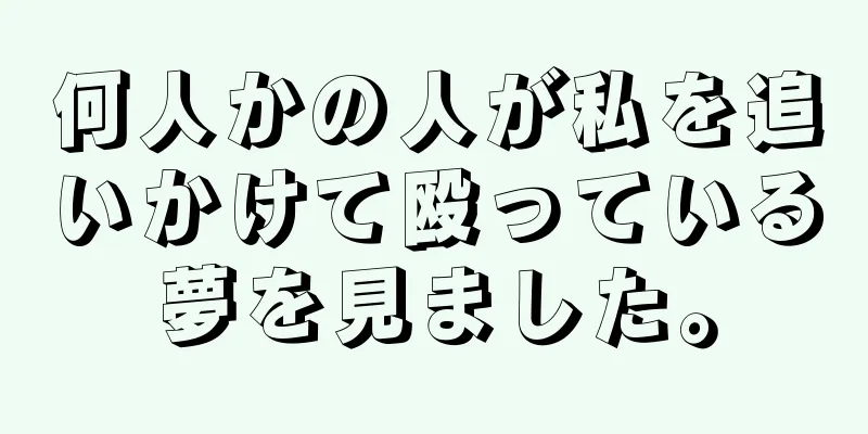 何人かの人が私を追いかけて殴っている夢を見ました。