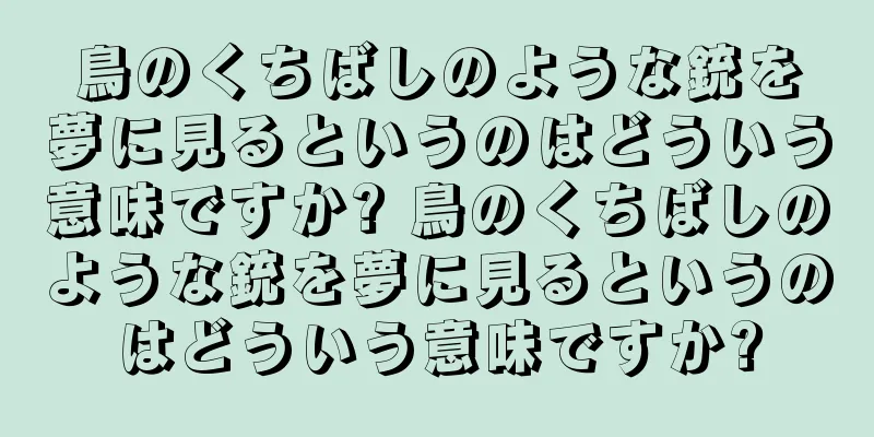 鳥のくちばしのような銃を夢に見るというのはどういう意味ですか? 鳥のくちばしのような銃を夢に見るというのはどういう意味ですか?