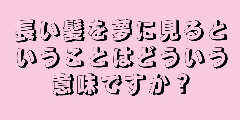 長い髪を夢に見るということはどういう意味ですか？