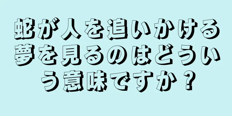 蛇が人を追いかける夢を見るのはどういう意味ですか？