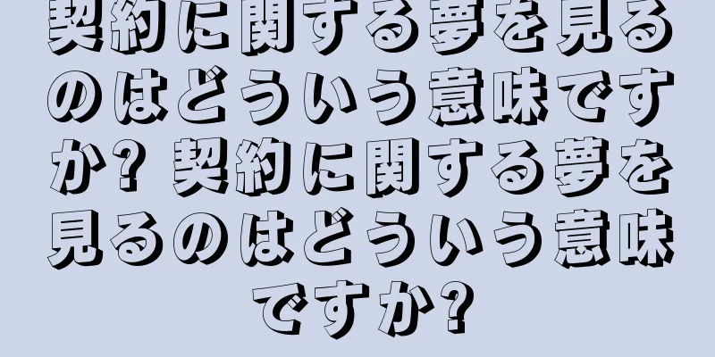 契約に関する夢を見るのはどういう意味ですか? 契約に関する夢を見るのはどういう意味ですか?