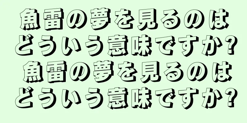 魚雷の夢を見るのはどういう意味ですか? 魚雷の夢を見るのはどういう意味ですか?