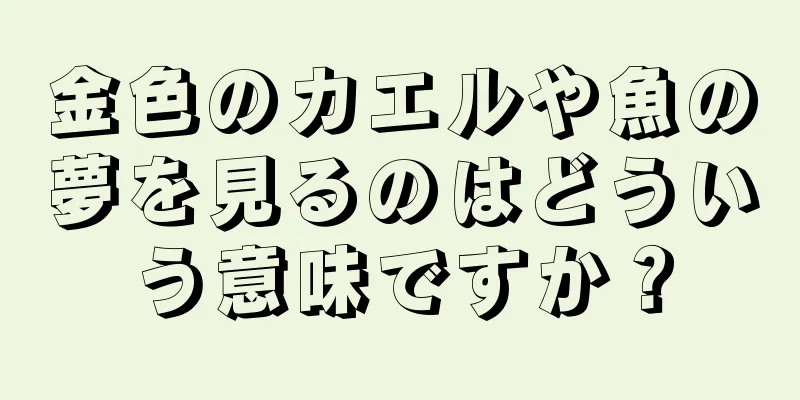 金色のカエルや魚の夢を見るのはどういう意味ですか？