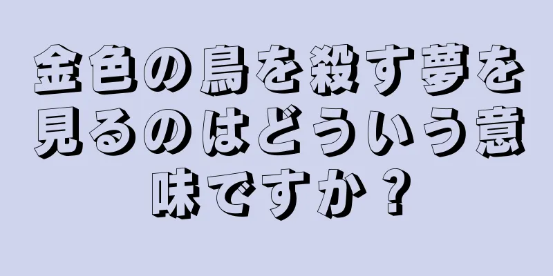 金色の鳥を殺す夢を見るのはどういう意味ですか？