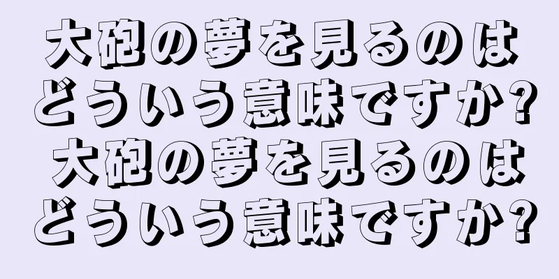 大砲の夢を見るのはどういう意味ですか? 大砲の夢を見るのはどういう意味ですか?