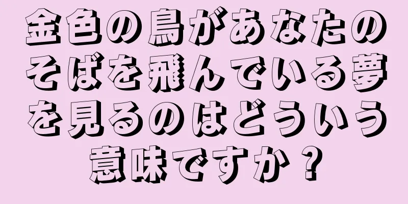 金色の鳥があなたのそばを飛んでいる夢を見るのはどういう意味ですか？