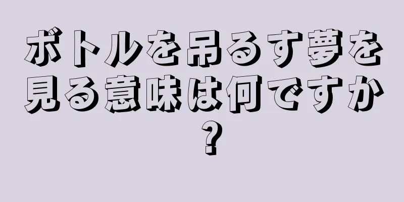 ボトルを吊るす夢を見る意味は何ですか？