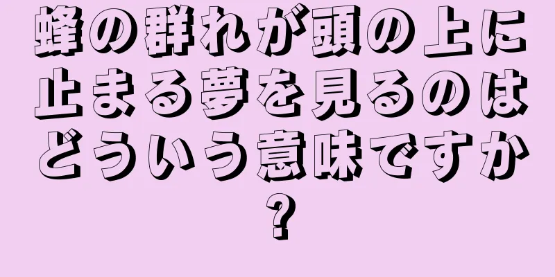 蜂の群れが頭の上に止まる夢を見るのはどういう意味ですか?