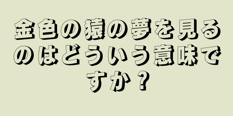 金色の猿の夢を見るのはどういう意味ですか？