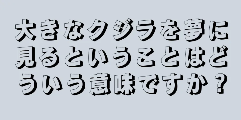大きなクジラを夢に見るということはどういう意味ですか？