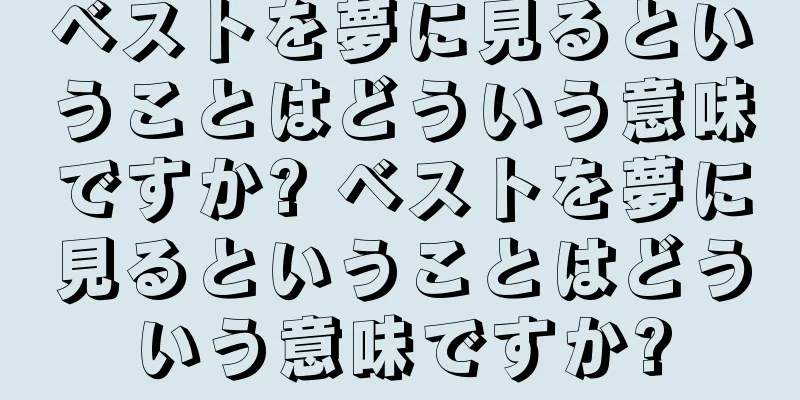 ベストを夢に見るということはどういう意味ですか? ベストを夢に見るということはどういう意味ですか?