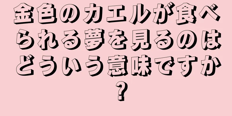 金色のカエルが食べられる夢を見るのはどういう意味ですか？