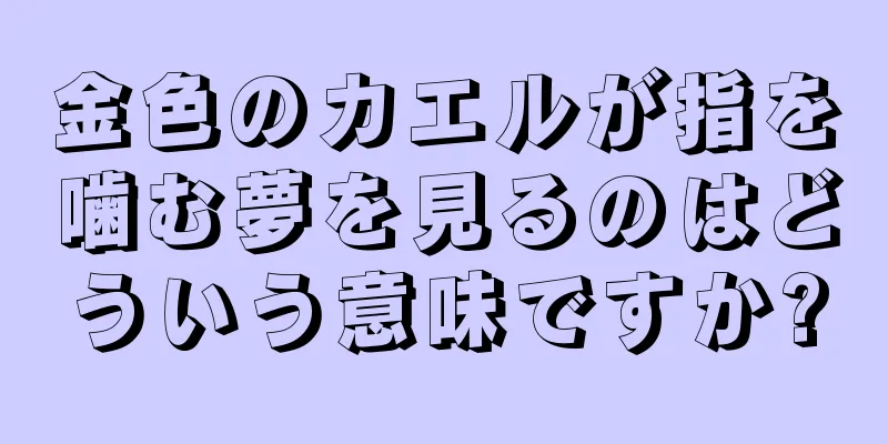 金色のカエルが指を噛む夢を見るのはどういう意味ですか?