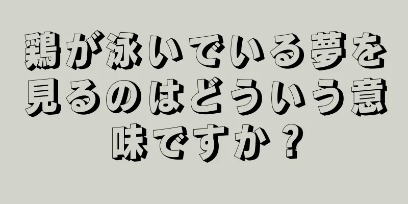 鶏が泳いでいる夢を見るのはどういう意味ですか？