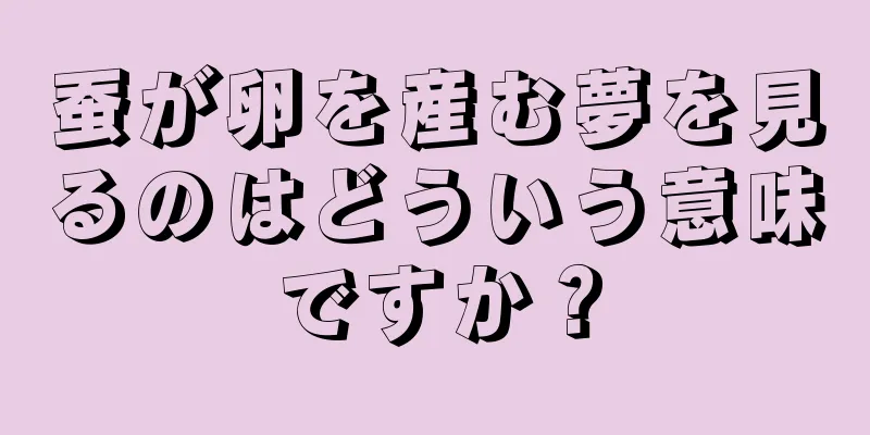 蚕が卵を産む夢を見るのはどういう意味ですか？