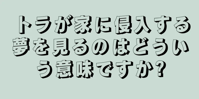 トラが家に侵入する夢を見るのはどういう意味ですか?