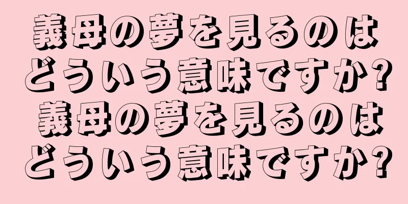 義母の夢を見るのはどういう意味ですか? 義母の夢を見るのはどういう意味ですか?