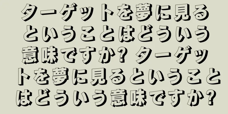 ターゲットを夢に見るということはどういう意味ですか? ターゲットを夢に見るということはどういう意味ですか?