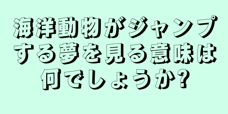 海洋動物がジャンプする夢を見る意味は何でしょうか?