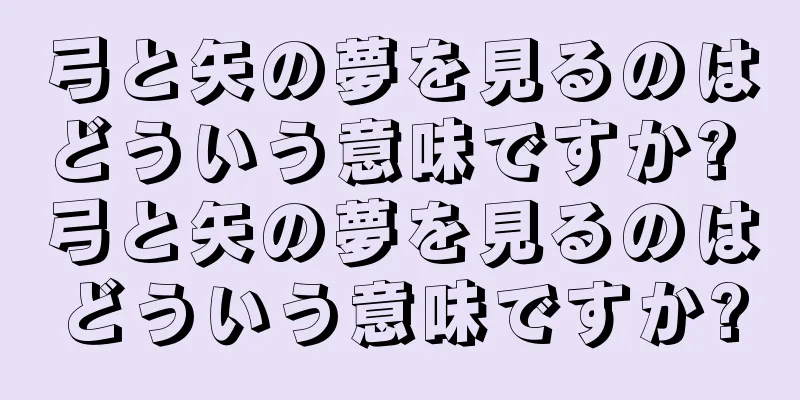 弓と矢の夢を見るのはどういう意味ですか? 弓と矢の夢を見るのはどういう意味ですか?