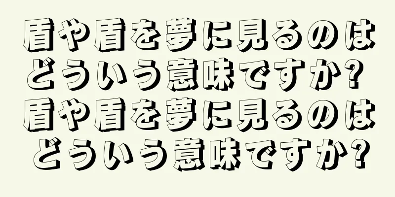 盾や盾を夢に見るのはどういう意味ですか? 盾や盾を夢に見るのはどういう意味ですか?