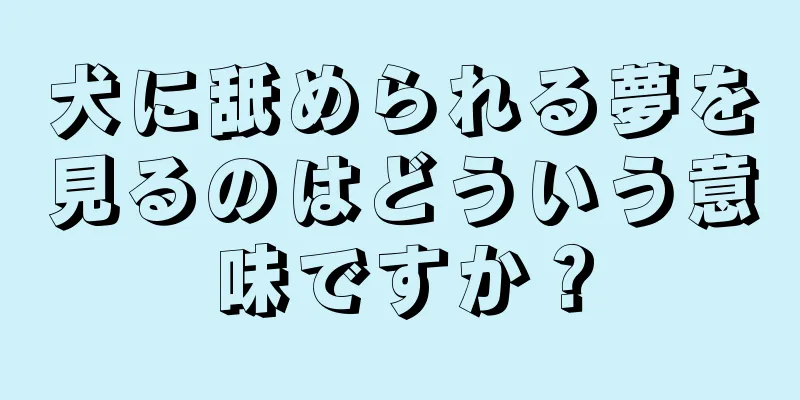 犬に舐められる夢を見るのはどういう意味ですか？