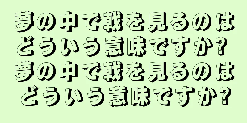 夢の中で戟を見るのはどういう意味ですか? 夢の中で戟を見るのはどういう意味ですか?