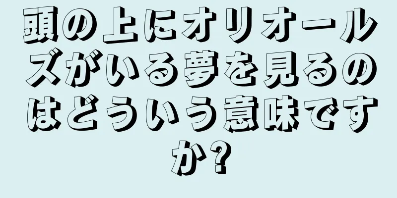 頭の上にオリオールズがいる夢を見るのはどういう意味ですか?