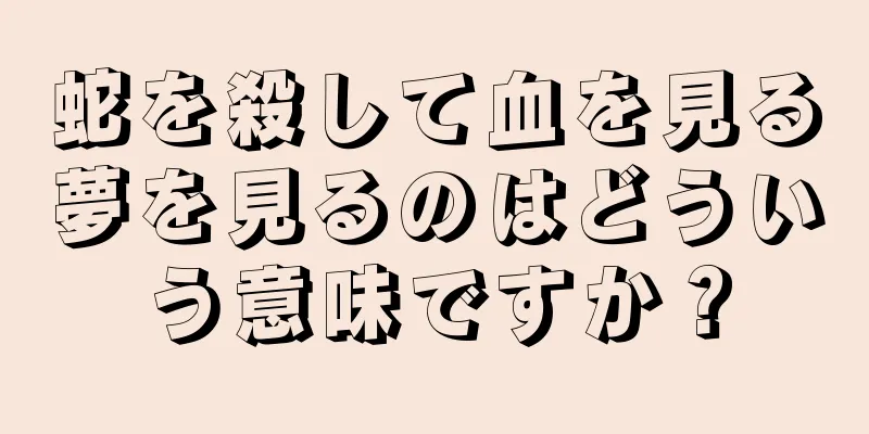蛇を殺して血を見る夢を見るのはどういう意味ですか？