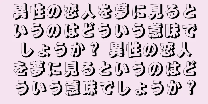 異性の恋人を夢に見るというのはどういう意味でしょうか？ 異性の恋人を夢に見るというのはどういう意味でしょうか？