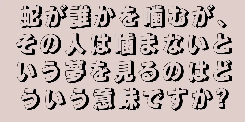蛇が誰かを噛むが、その人は噛まないという夢を見るのはどういう意味ですか?