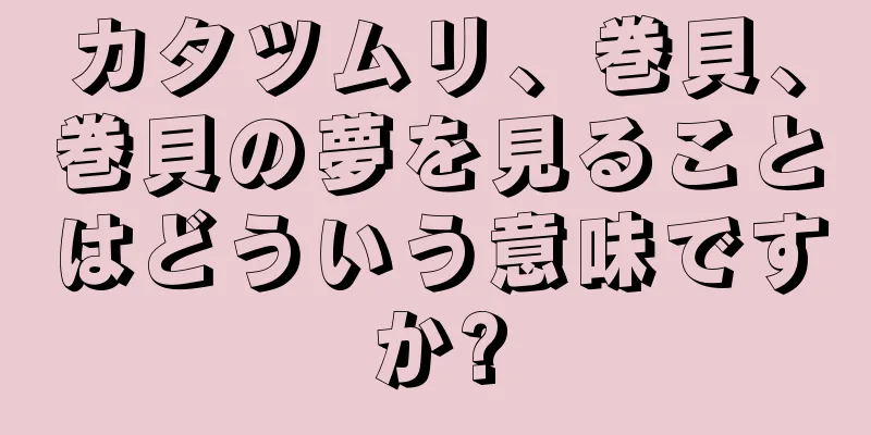 カタツムリ、巻貝、巻貝の夢を見ることはどういう意味ですか?