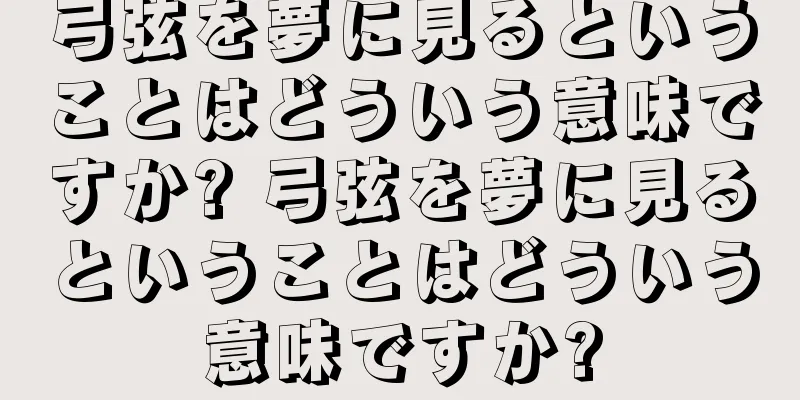 弓弦を夢に見るということはどういう意味ですか? 弓弦を夢に見るということはどういう意味ですか?