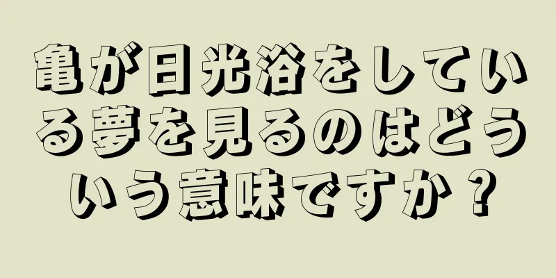 亀が日光浴をしている夢を見るのはどういう意味ですか？