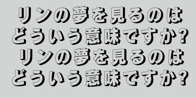リンの夢を見るのはどういう意味ですか? リンの夢を見るのはどういう意味ですか?