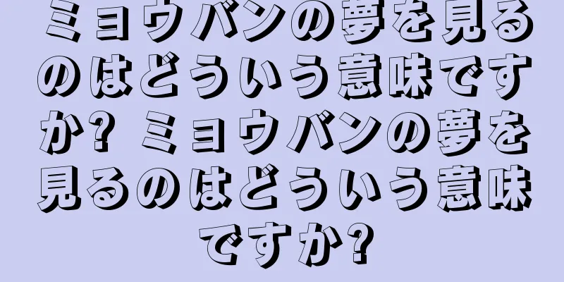 ミョウバンの夢を見るのはどういう意味ですか? ミョウバンの夢を見るのはどういう意味ですか?