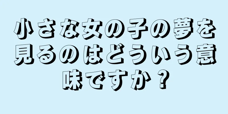 小さな女の子の夢を見るのはどういう意味ですか？