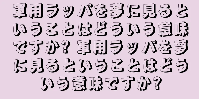 軍用ラッパを夢に見るということはどういう意味ですか? 軍用ラッパを夢に見るということはどういう意味ですか?