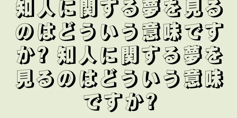 知人に関する夢を見るのはどういう意味ですか? 知人に関する夢を見るのはどういう意味ですか?
