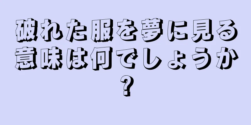 破れた服を夢に見る意味は何でしょうか?