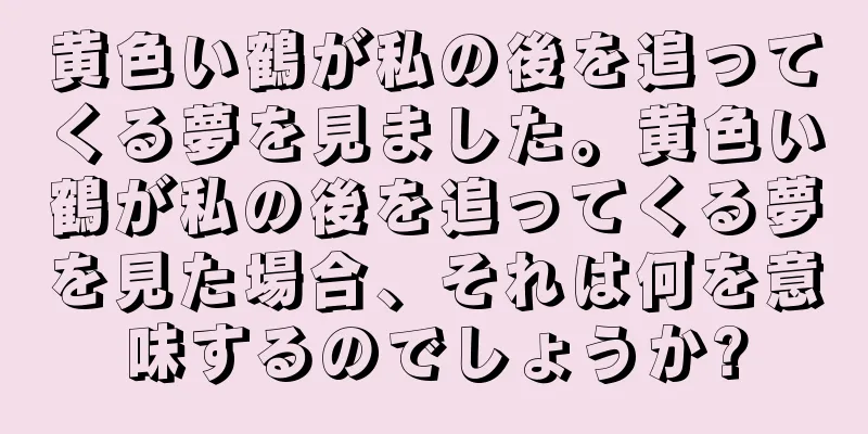 黄色い鶴が私の後を追ってくる夢を見ました。黄色い鶴が私の後を追ってくる夢を見た場合、それは何を意味するのでしょうか?