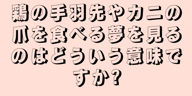 鶏の手羽先やカニの爪を食べる夢を見るのはどういう意味ですか?