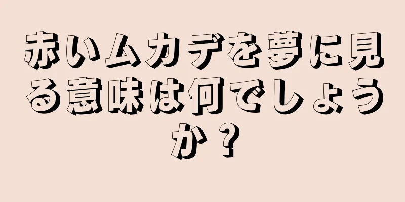 赤いムカデを夢に見る意味は何でしょうか？