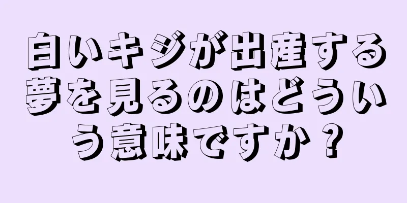 白いキジが出産する夢を見るのはどういう意味ですか？